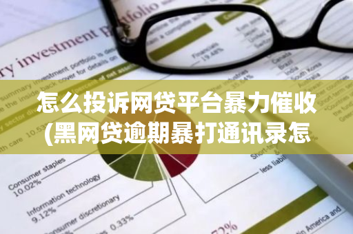 怎么投诉网贷平台暴力催收(黑网贷逾期暴打通讯录怎么投诉)
