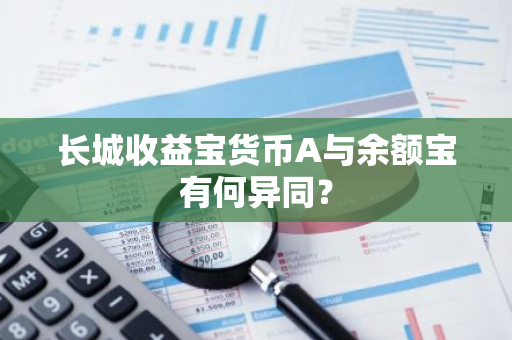 长城收益宝货币A与余额宝有何异同？