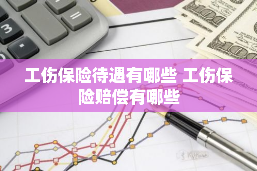 工伤保险待遇有哪些 工伤保险赔偿有哪些