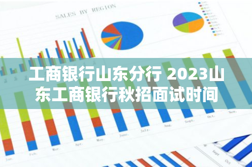 工商银行山东分行 2023山东工商银行秋招面试时间
