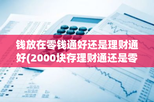 钱放在零钱通好还是理财通好(2000块存理财通还是零钱通)