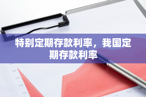 特别定期存款利率，我国定期存款利率