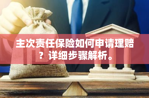 主次责任保险如何申请理赔？详细步骤解析。
