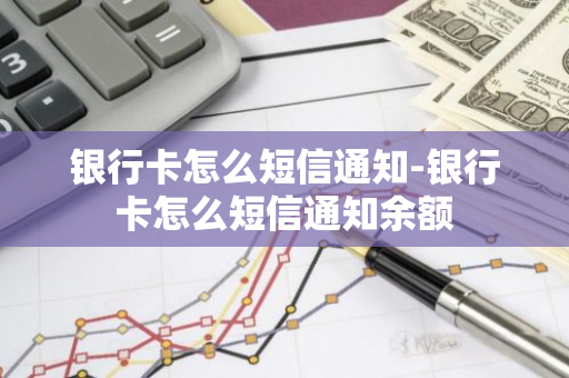 银行卡怎么短信通知-银行卡怎么短信通知余额