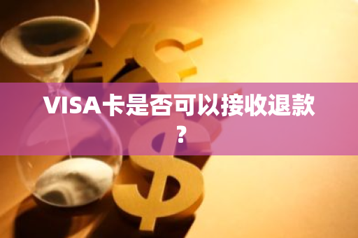VISA卡是否可以接收退款？