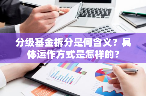 分级基金拆分是何含义？具体运作方式是怎样的？