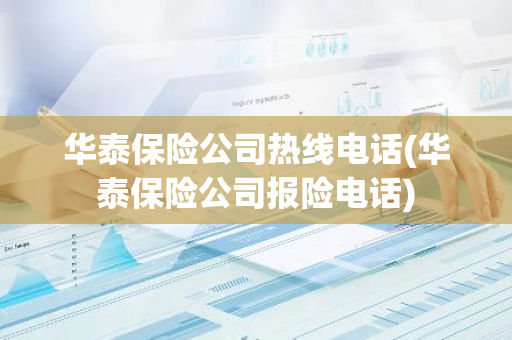 华泰保险公司热线电话(华泰保险公司报险电话)