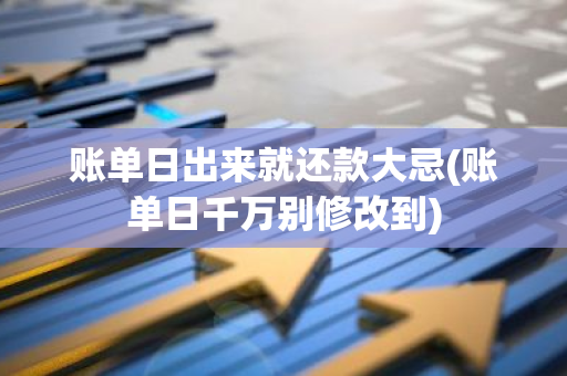 账单日出来就还款大忌(账单日千万别修改到)