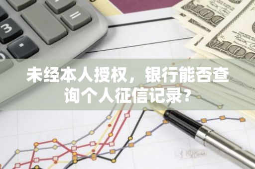 未经本人授权，银行能否查询个人征信记录？