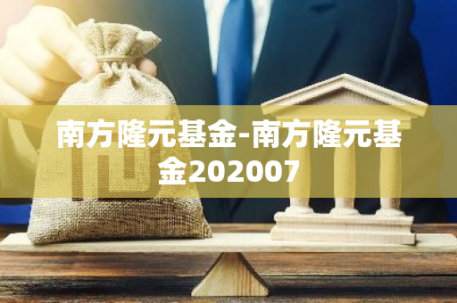 南方隆元基金-南方隆元基金202007