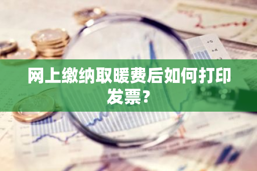 网上缴纳取暖费后如何打印发票？