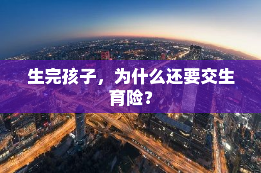 生完孩子，为什么还要交生育险？