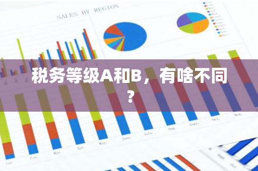 税务等级A和B，有啥不同？