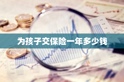 为孩子交保险一年多少钱