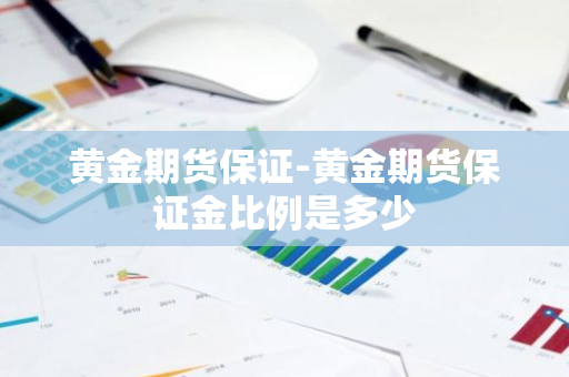 黄金期货保证-黄金期货保证金比例是多少