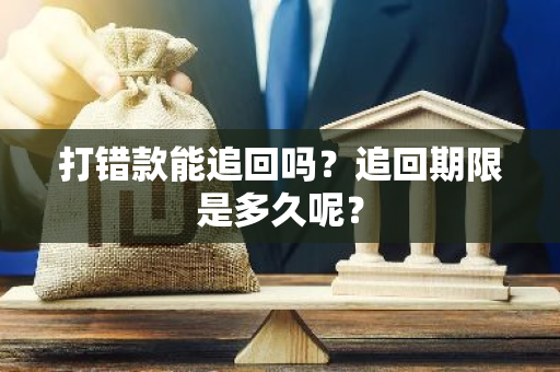 打错款能追回吗？追回期限是多久呢？