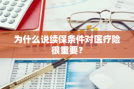 为什么说续保条件对医疗险很重要？