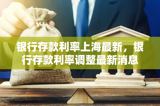 银行存款利率上海最新，银行存款利率调整最新消息