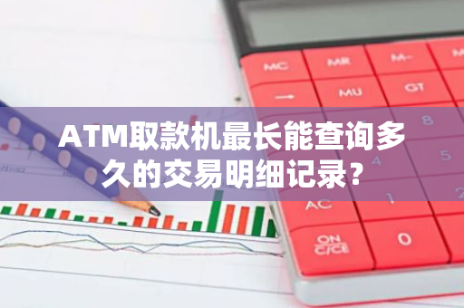 ATM取款机最长能查询多久的交易明细记录？