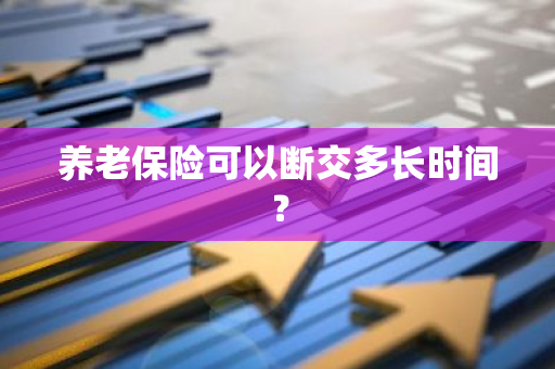 养老保险可以断交多长时间？