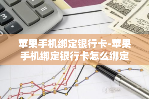 苹果手机绑定银行卡-苹果手机绑定银行卡怎么绑定