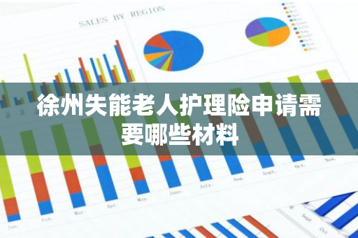 徐州失能老人护理险申请需要哪些材料