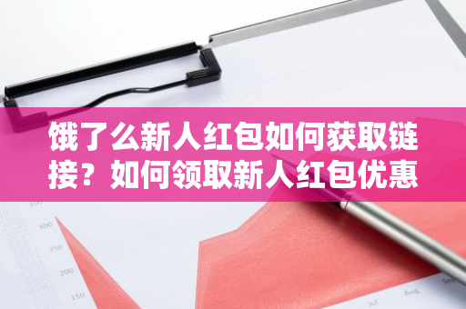 饿了么新人红包如何获取链接？如何领取新人红包优惠？
