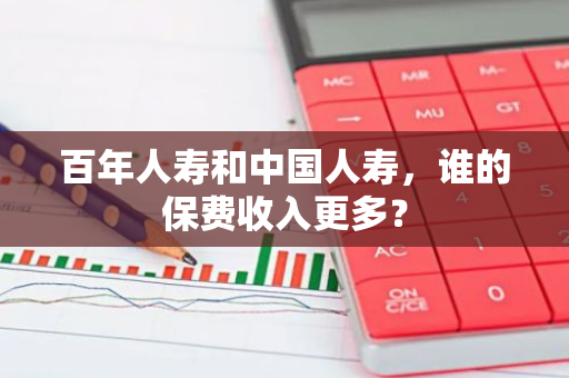 百年人寿和中国人寿，谁的保费收入更多？
