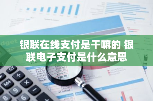银联在线支付是干嘛的 银联电子支付是什么意思
