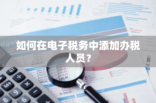 如何在电子税务中添加办税人员？