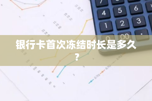 银行卡首次冻结时长是多久？