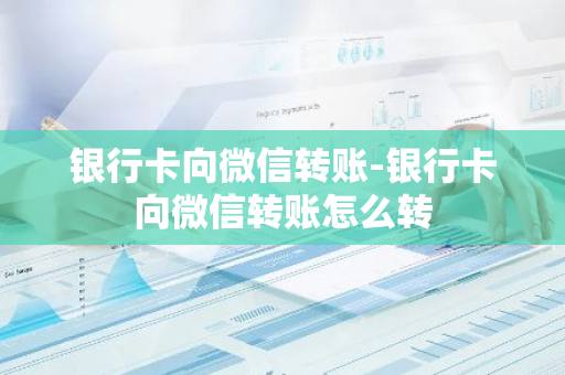 银行卡向微信转账-银行卡向微信转账怎么转