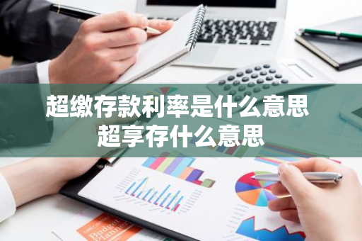 超缴存款利率是什么意思 超享存什么意思