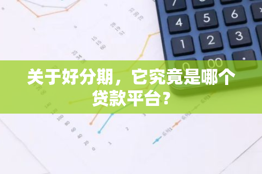 关于好分期，它究竟是哪个贷款平台？