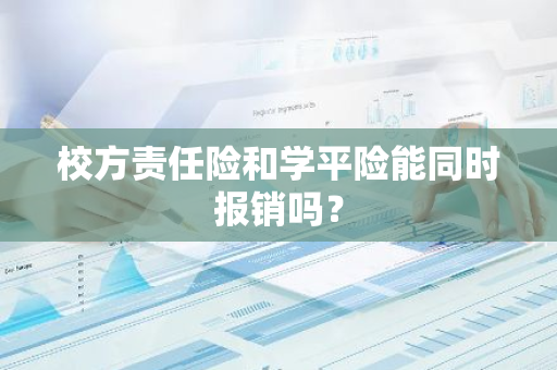 校方责任险和学平险能同时报销吗？