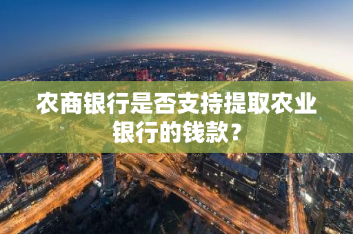 农商银行是否支持提取农业银行的钱款？