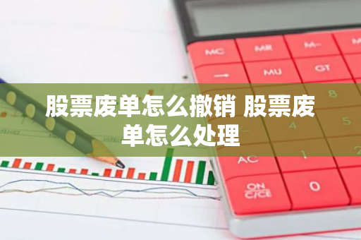股票废单怎么撤销 股票废单怎么处理