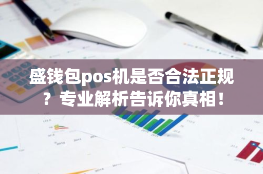 盛钱包pos机是否合法正规？专业解析告诉你真相！