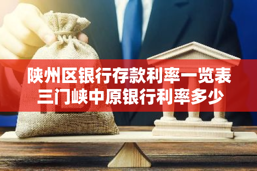 陕州区银行存款利率一览表 三门峡中原银行利率多少