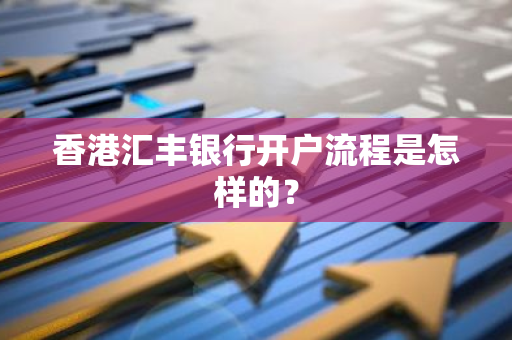 香港汇丰银行开户流程是怎样的？