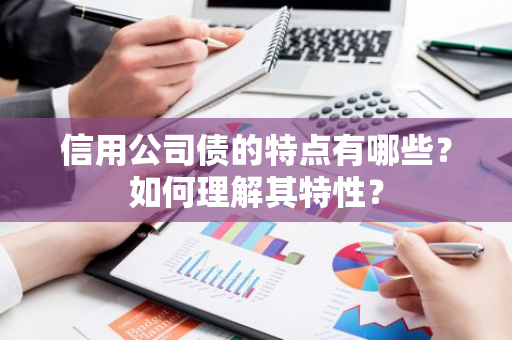 信用公司债的特点有哪些？如何理解其特性？