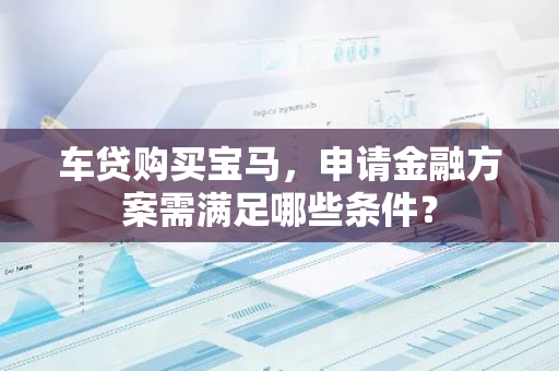 车贷购买宝马，申请金融方案需满足哪些条件？