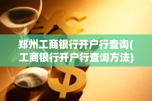 郑州工商银行开户行查询(工商银行开户行查询方法)