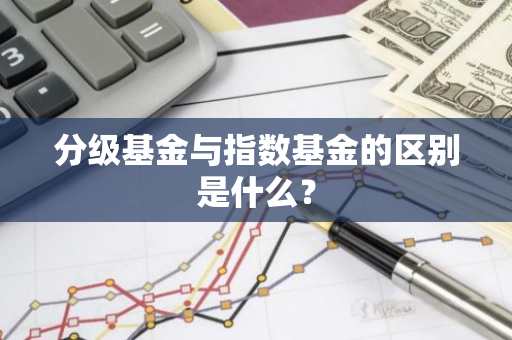 分级基金与指数基金的区别是什么？