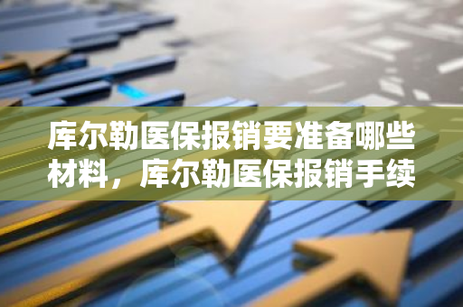 库尔勒医保报销要准备哪些材料，库尔勒医保报销手续