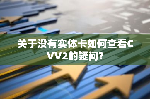 关于没有实体卡如何查看CVV2的疑问？