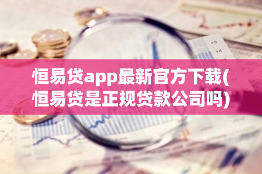恒易贷app最新官方下载(恒易贷是正规贷款公司吗)