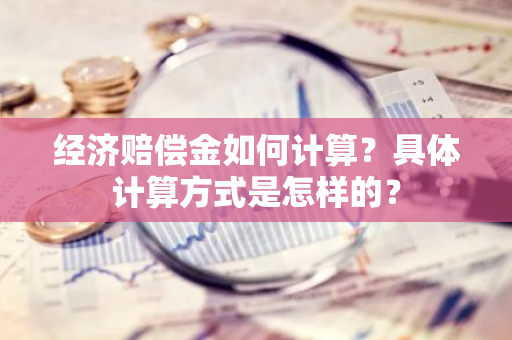 经济赔偿金如何计算？具体计算方式是怎样的？