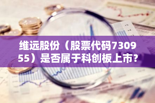 维远股份（股票代码730955）是否属于科创板上市？