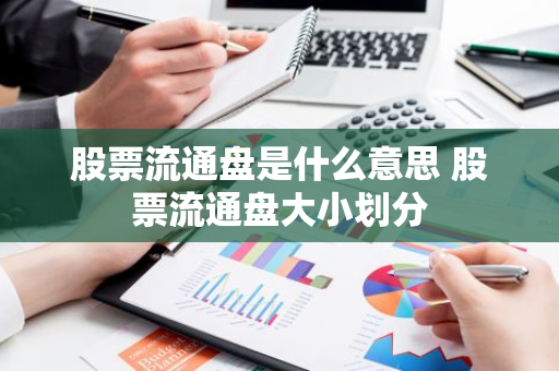 股票流通盘是什么意思 股票流通盘大小划分